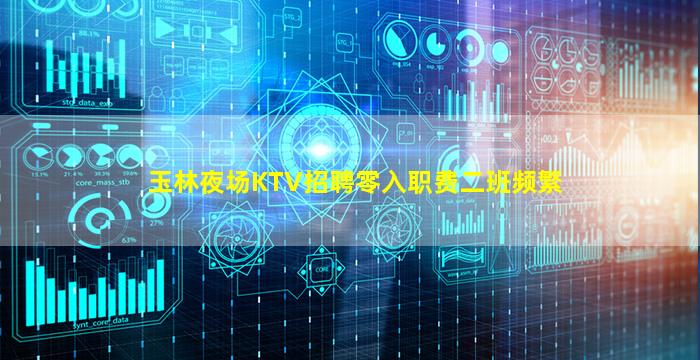 玉林夜场KTV招聘零入职费二班频繁